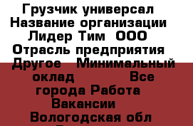 Грузчик-универсал › Название организации ­ Лидер Тим, ООО › Отрасль предприятия ­ Другое › Минимальный оклад ­ 8 000 - Все города Работа » Вакансии   . Вологодская обл.,Вологда г.